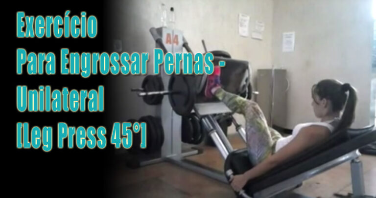 Exercício Para Engrossar Pernas - Unilateral - Leg Press 45°