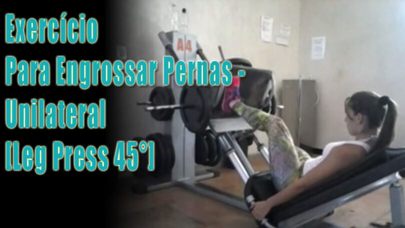 Exercício Para Engrossar Pernas - Unilateral - Leg Press 45°